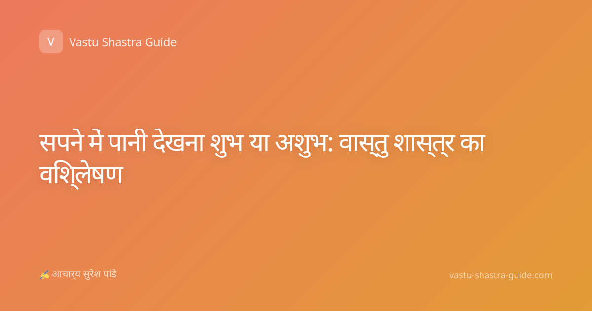 सपने में पानी देखना शुभ या अशुभ: वास्तु शास्त्र का विश्लेषण