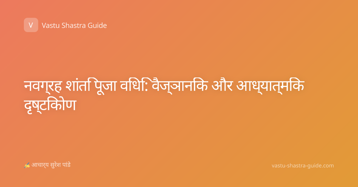 नवग्रह शांति पूजा विधि: वैज्ञानिक और आध्यात्मिक दृष्टिकोण