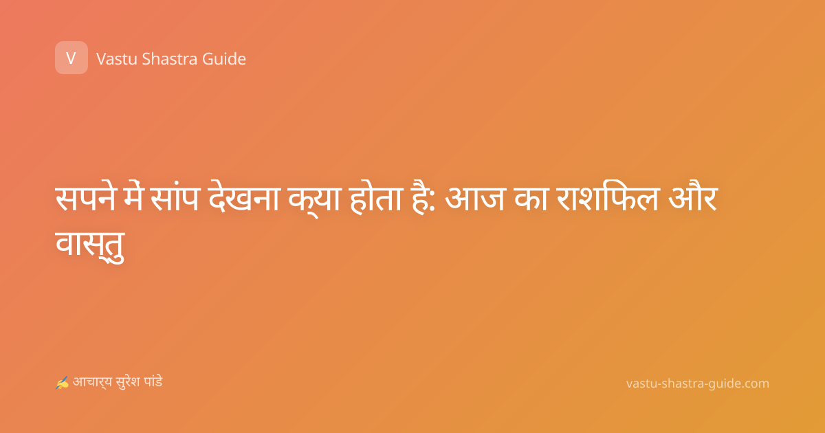 सपने में सांप देखना क्या होता है: आज का राशिफल और वास्तु