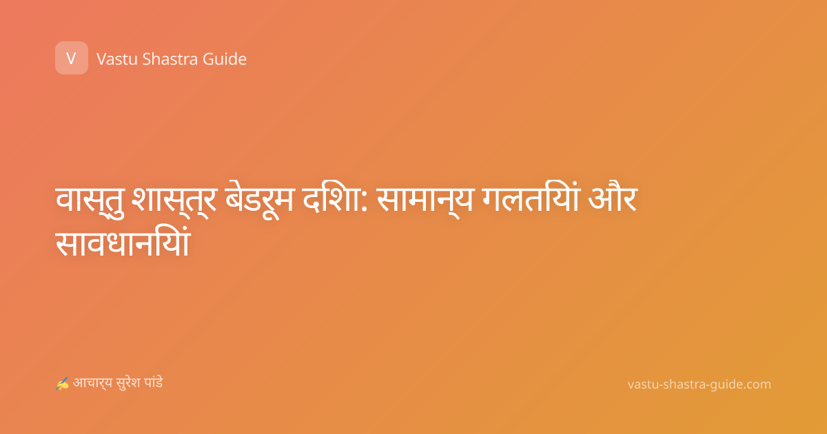 वास्तु शास्त्र बेडरूम दिशा: सामान्य गलतियां और सावधानियां