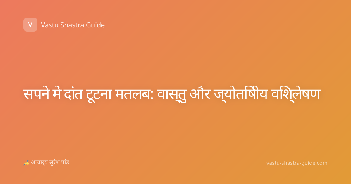 सपने में दांत टूटना मतलब: वास्तु और ज्योतिषीय विश्लेषण