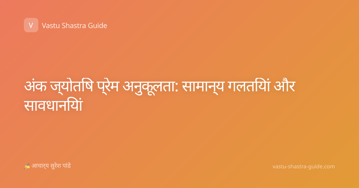 अंक ज्योतिष प्रेम अनुकूलता: सामान्य गलतियां और सावधानियां