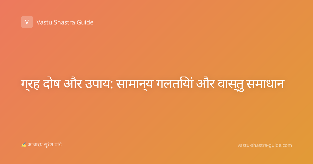 ग्रह दोष और उपाय: सामान्य गलतियां और वास्तु समाधान