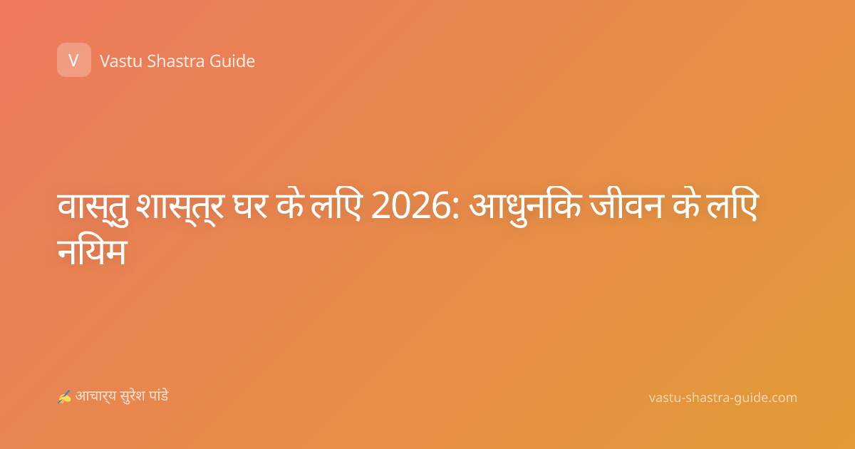 वास्तु शास्त्र घर के लिए 2026: आधुनिक जीवन के लिए नियम