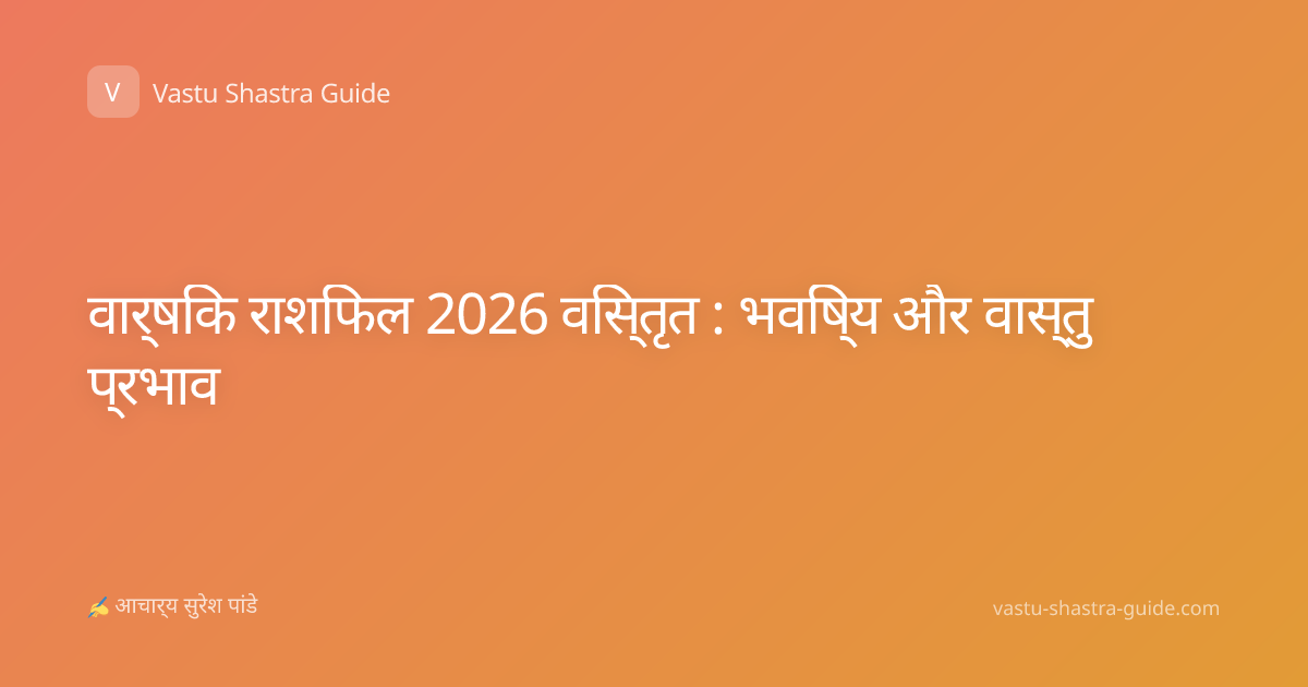 वार्षिक राशिफल 2026 विस्तृत : भविष्य और वास्तु प्रभाव